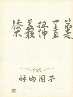 膝盖扭了第二天不敢伸直走路