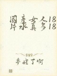 国产女人18毛片水真多18精品,,