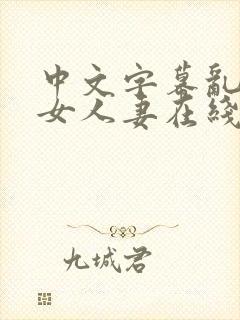 中文字幕乱码熟女人妻在线第一页