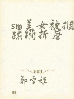 sm美女被捆绑蹂躏折磨