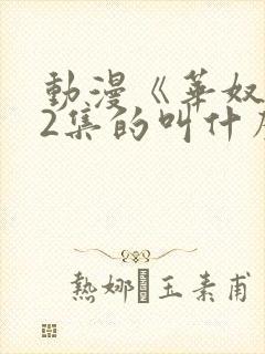 动漫《华奴隶》2集的叫什么