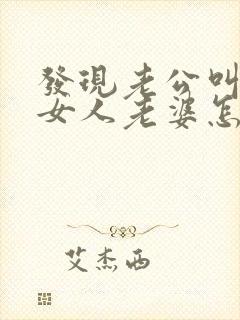 发现老公叫别的女人老婆怎么办