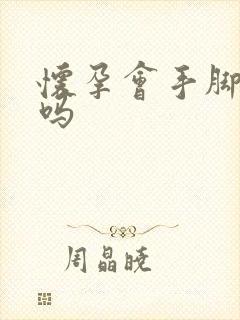 怀孕会手脚冰凉吗