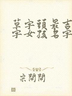 草字头最吉利的字女孩名字