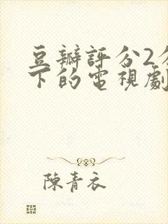 豆瓣评分2分以下的电视剧