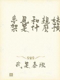 梦见和亲妹妹吵架是什么预兆解梦