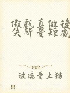 假戏真做后他永失所爱短剧合集