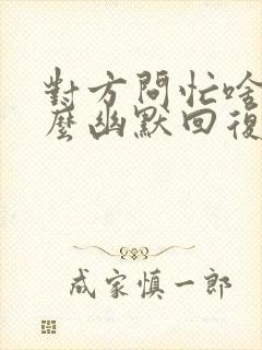 对方问忙啥呢怎么幽默回复封面