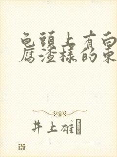 龟头上有白色豆腐渣样的东西还痒