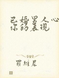 已婚男人心里有你的表现