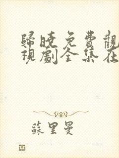 归晓免费观看电视剧全集在线播放封面