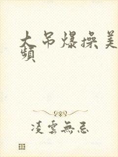 大吊爆操美女视频