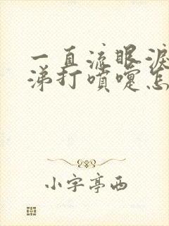 一直流眼泪流鼻涕打喷嚏怎么回事