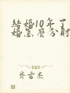 结婚10年了离婚怎么分财产