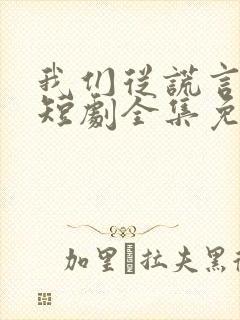 我们从谎言开始短剧全集免费播放