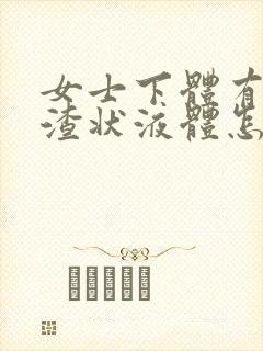 女士下体有豆腐渣状液体怎么办