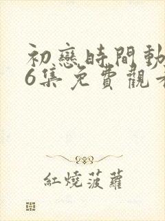 初恋时间动漫第6集免费观看