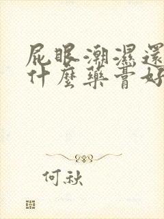 屁眼潮湿还痒用什么药膏好