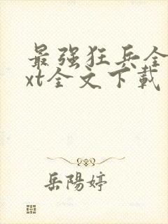 最强狂兵全集txt全文下载