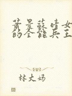 萧晨苏晴女总裁的全能兵王寂寞的舞者