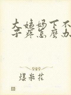 大姨妈下不来肚子疼怎么办