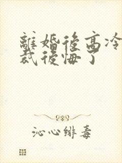 离婚后高冷女总裁后悔了