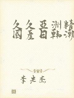 久久亚洲精品,国产日韩潮高