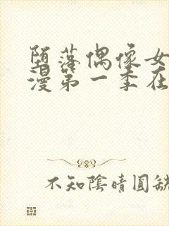 堕落偶像女友动漫第一季在线观看全集