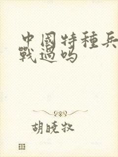 中国特种兵有实战过吗