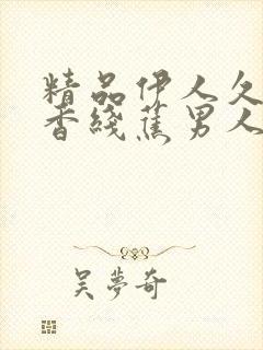 精品伊人久久大香线蕉男人的天堂