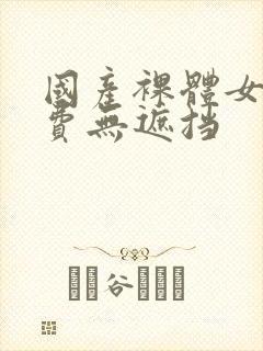 国产裸体女人免费无遮挡