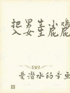 把男生小鸡鸡插入女生屁屁里