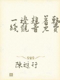 一边亲着韩剧在线观看免费全集