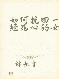 如何挽回一个已经死心的女人