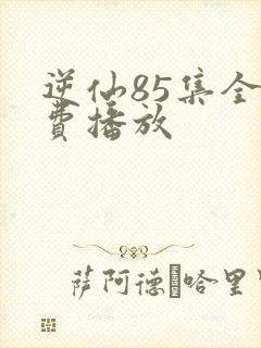 逆仙85集全免费播放