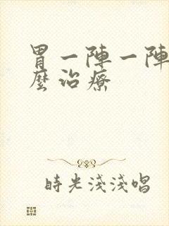 胃一阵一阵痛怎么治疗