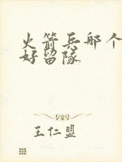 火箭兵哪个兵种好留队