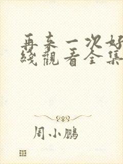 再来一次好吗在线观看全集