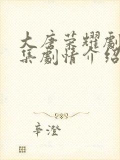 大唐荣耀剧情分集剧情介绍剧情吧封面