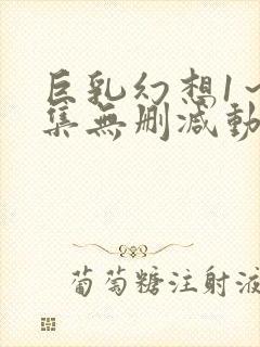 巨乳幻想1～2集无删减动漫樱花动漫