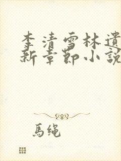 李清雪林遗的最新章节小说名字