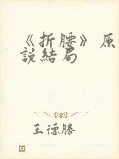 《折腰》原著小说结局