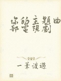 你的主题曲是哪部电视剧