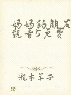 妈妈的朋友在线观看5免费