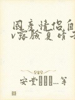 国产情侣自拍av露脸夏晴子