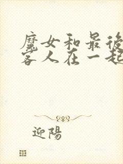 魔女和最后那个客人在一起在线观看免费全集