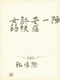 女肚子一阵一阵的绞痛