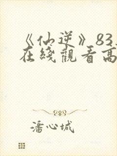 《仙逆》83集在线观看高清封面