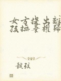 女方提出离婚小孩抚养权归谁