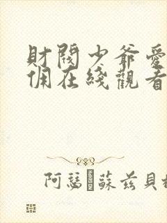 财阀少爷爱上女佣在线观看